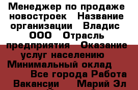 Менеджер по продаже новостроек › Название организации ­ Владис, ООО › Отрасль предприятия ­ Оказание услуг населению › Минимальный оклад ­ 35 000 - Все города Работа » Вакансии   . Марий Эл респ.,Йошкар-Ола г.